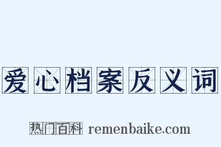 爱心档案反义词是什么意思的图片
